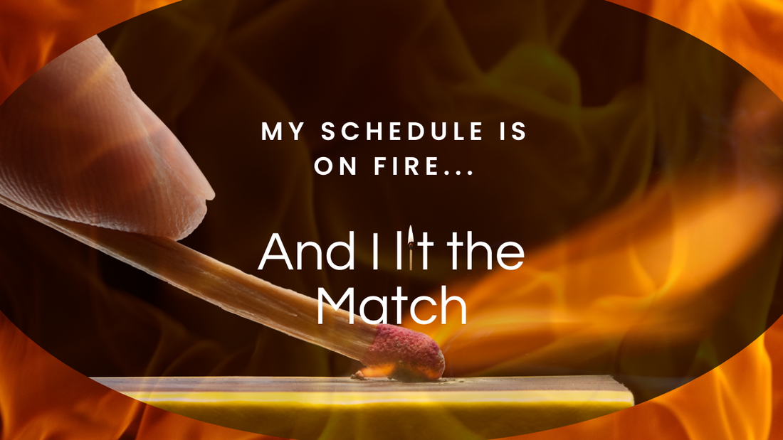 My Schedule is on Fire... and Yes, I Lit the Match!